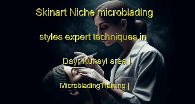 Skinart Niche microblading styles expert techniques in Dayr Kuhayl area | MicrobladingTraining | MicrobladingClasses | SkinartTraining-Yemen